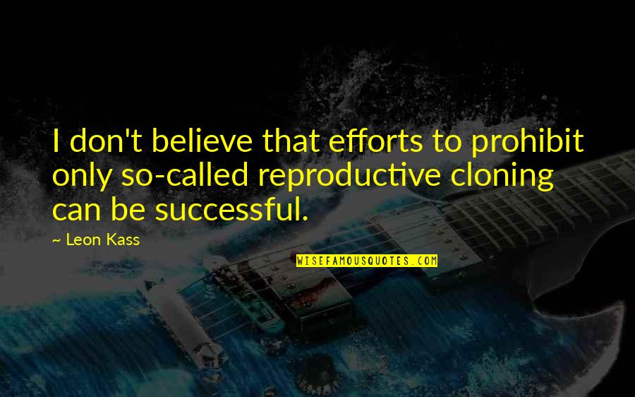 Believe That Quotes By Leon Kass: I don't believe that efforts to prohibit only