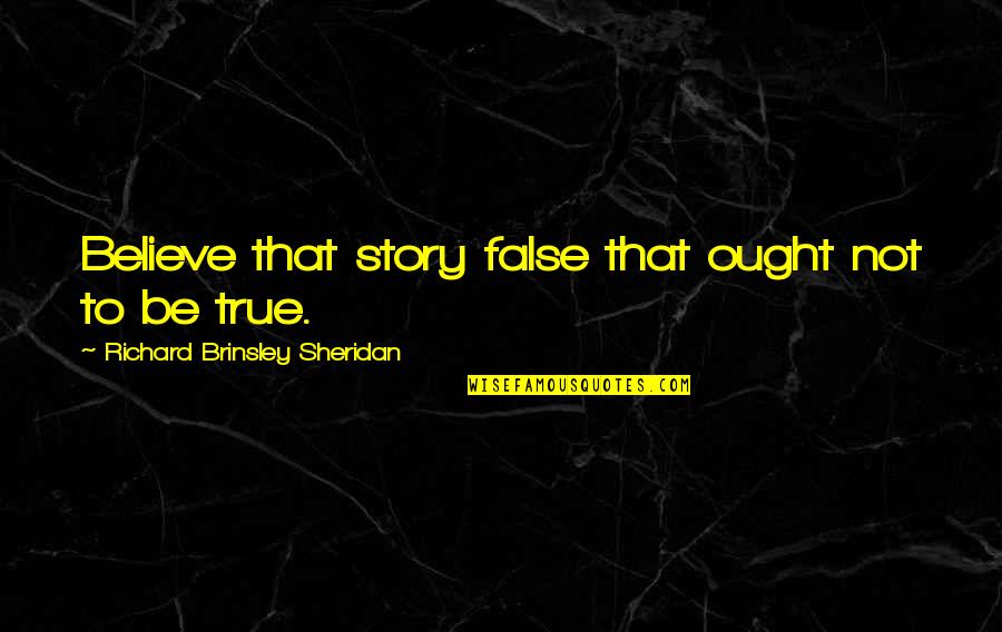 Believe That Quotes By Richard Brinsley Sheridan: Believe that story false that ought not to