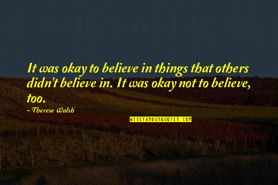 Believe That Quotes By Therese Walsh: It was okay to believe in things that