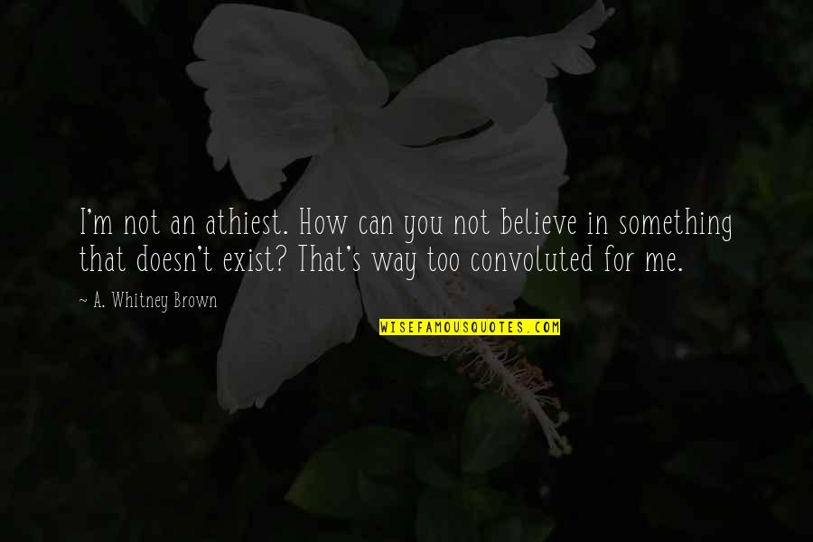 Believe That You Can Quotes By A. Whitney Brown: I'm not an athiest. How can you not Believe That You Can Quotes By A. Whitney Brown: I'm not an athiest. How can you not