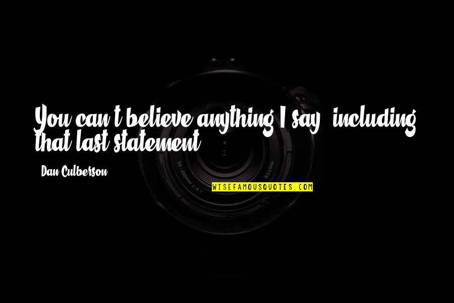 Believe That You Can Quotes By Dan Culberson: You can't believe anything I say--including that last Believe That You Can Quotes By Dan Culberson: You can't believe anything I say--including that last