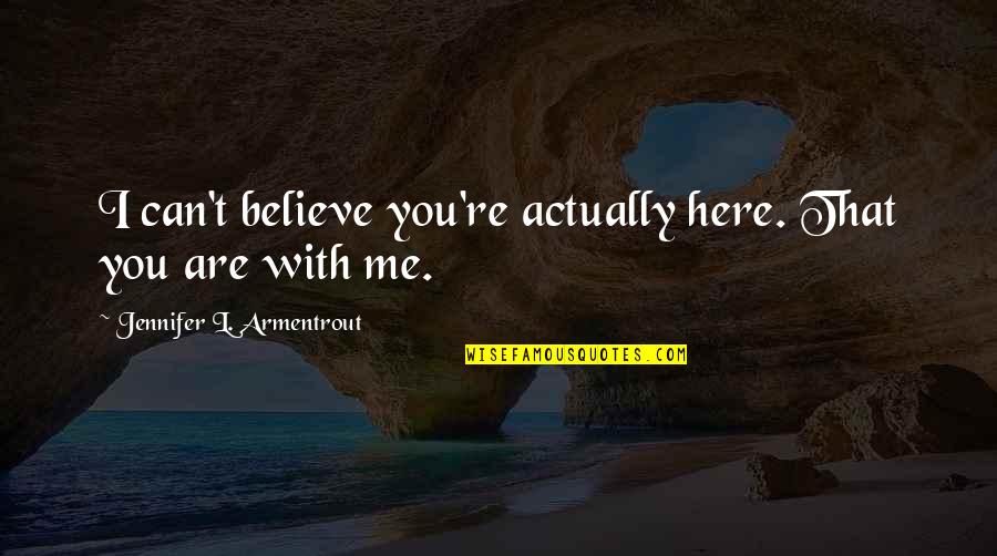 Believe That You Can Quotes By Jennifer L. Armentrout: I can't believe you're actually here. That you Believe That You Can Quotes By Jennifer L. Armentrout: I can't believe you're actually here. That you