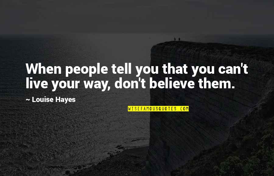 Believe That You Can Quotes By Louise Hayes: When people tell you that you can't live