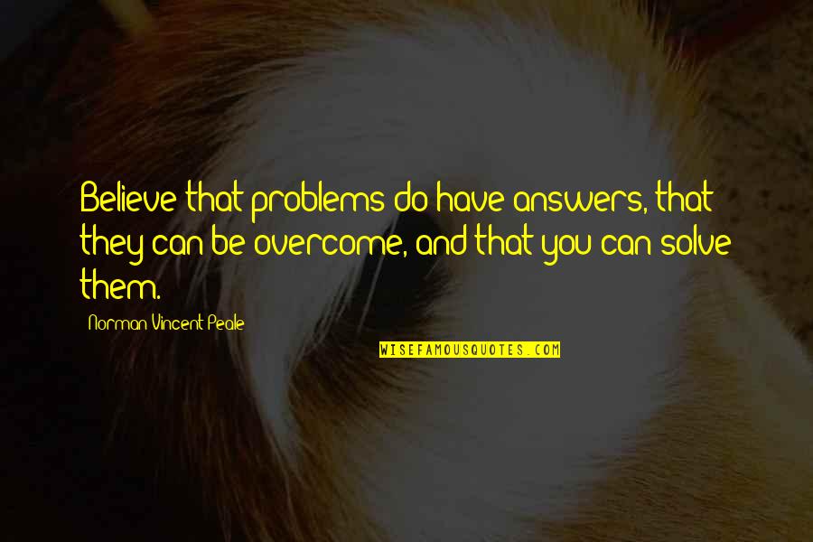 Believe That You Can Quotes By Norman Vincent Peale: Believe that problems do have answers, that they