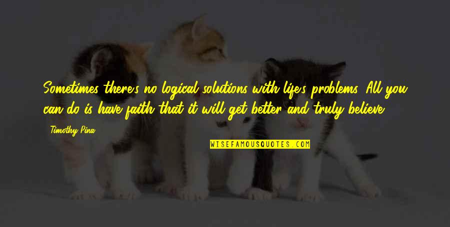 Believe That You Can Quotes By Timothy Pina: Sometimes there's no logical solutions with life's problems.