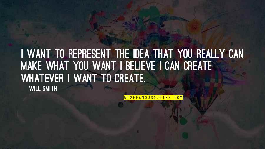 Believe That You Can Quotes By Will Smith: I want to represent the idea that you Believe That You Can Quotes By Will Smith: I want to represent the idea that you