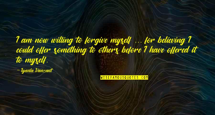 Believe The Best In Others Quotes By Iyanla Vanzant: I am now willing to forgive myself ... Believe The Best In Others Quotes By Iyanla Vanzant: I am now willing to forgive myself ...