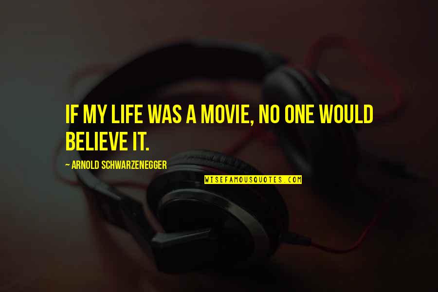 Believe The Movie Quotes By Arnold Schwarzenegger: If my life was a movie, no one