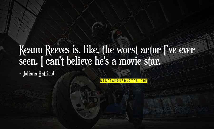 Believe The Movie Quotes By Juliana Hatfield: Keanu Reeves is, like, the worst actor I've