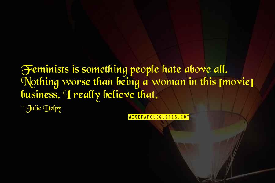 Believe The Movie Quotes By Julie Delpy: Feminists is something people hate above all. Nothing