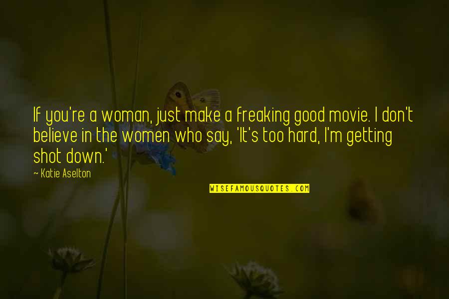 Believe The Movie Quotes By Katie Aselton: If you're a woman, just make a freaking