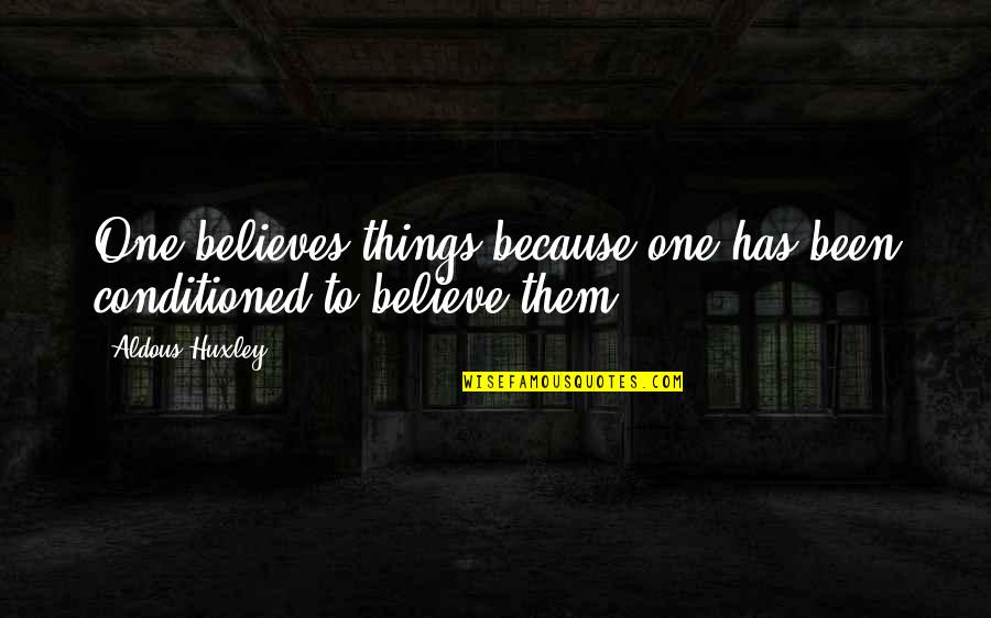 Believe Them Quotes By Aldous Huxley: One believes things because one has been conditioned