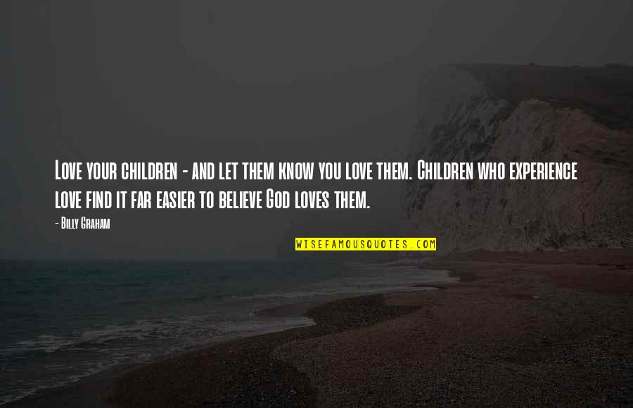 Believe Them Quotes By Billy Graham: Love your children - and let them know
