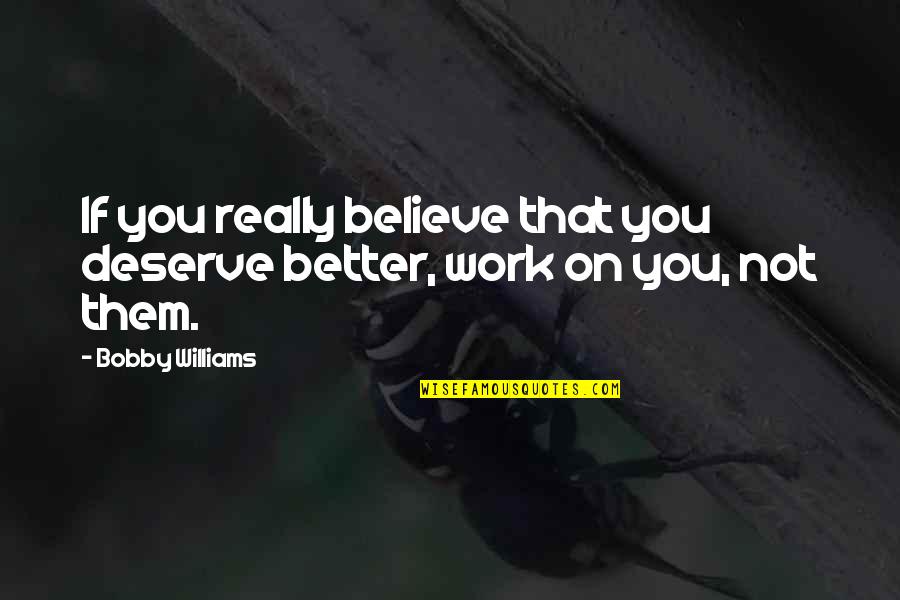 Believe Them Quotes By Bobby Williams: If you really believe that you deserve better,
