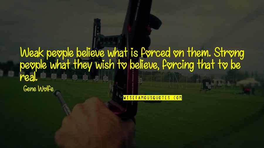 Believe Them Quotes By Gene Wolfe: Weak people believe what is forced on them.