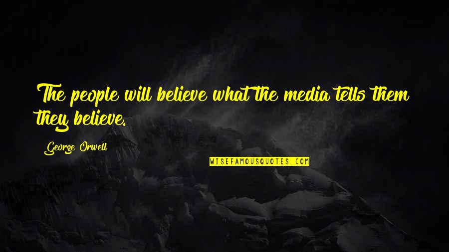 Believe Them Quotes By George Orwell: The people will believe what the media tells