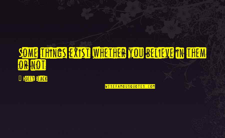 Believe Them Quotes By Holly Black: Some things exist whether you believe in them