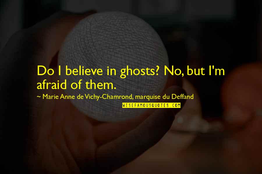Believe Them Quotes By Marie Anne De Vichy-Chamrond, Marquise Du Deffand: Do I believe in ghosts? No, but I'm