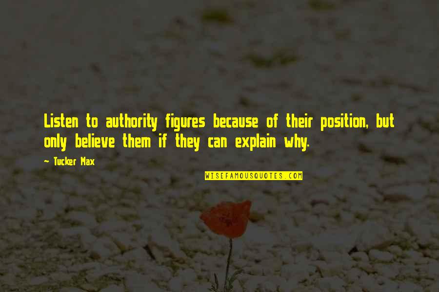 Believe Them Quotes By Tucker Max: Listen to authority figures because of their position,