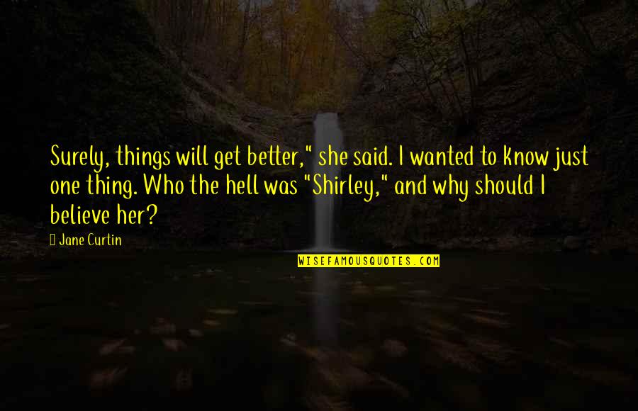 Believe Things Will Get Better Quotes By Jane Curtin: Surely, things will get better," she said. I