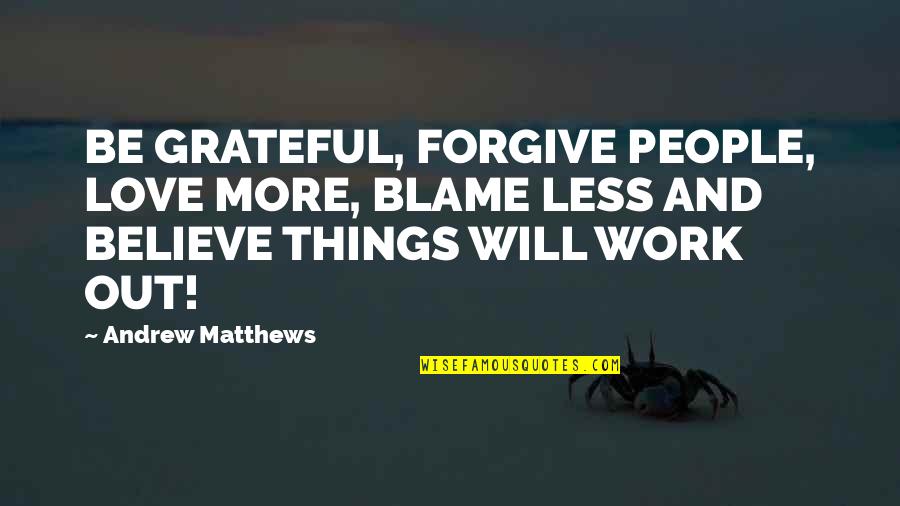 Believe Things Will Work Out Quotes By Andrew Matthews: BE GRATEFUL, FORGIVE PEOPLE, LOVE MORE, BLAME LESS