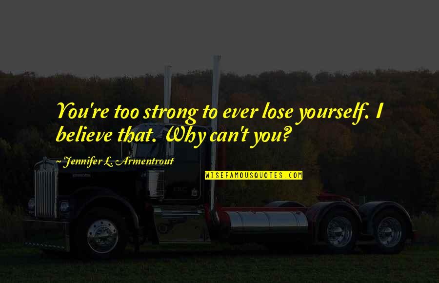 Believe To Yourself Quotes By Jennifer L. Armentrout: You're too strong to ever lose yourself. I