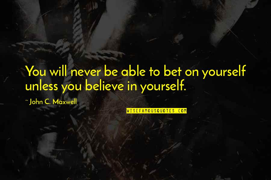 Believe To Yourself Quotes By John C. Maxwell: You will never be able to bet on