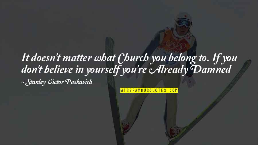 Believe To Yourself Quotes By Stanley Victor Paskavich: It doesn't matter what Church you belong to.