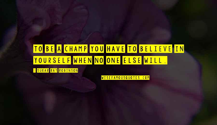 Believe To Yourself Quotes By Sugar Ray Robinson: To be a champ you have to believe