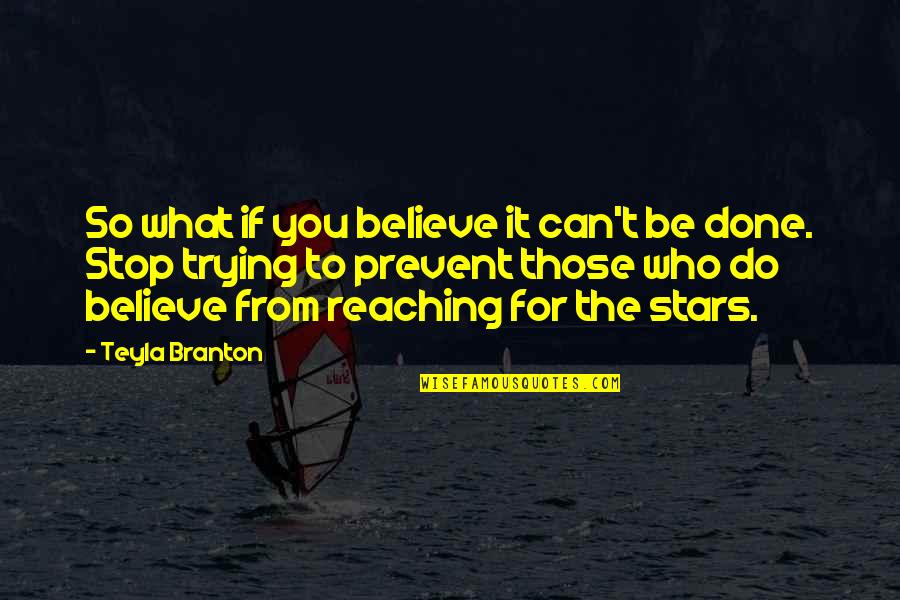Believe To Yourself Quotes By Teyla Branton: So what if you believe it can't be