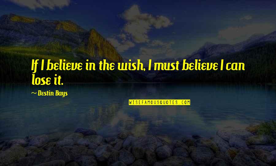 Believe True Love Quotes By Destin Bays: If I believe in the wish, I must