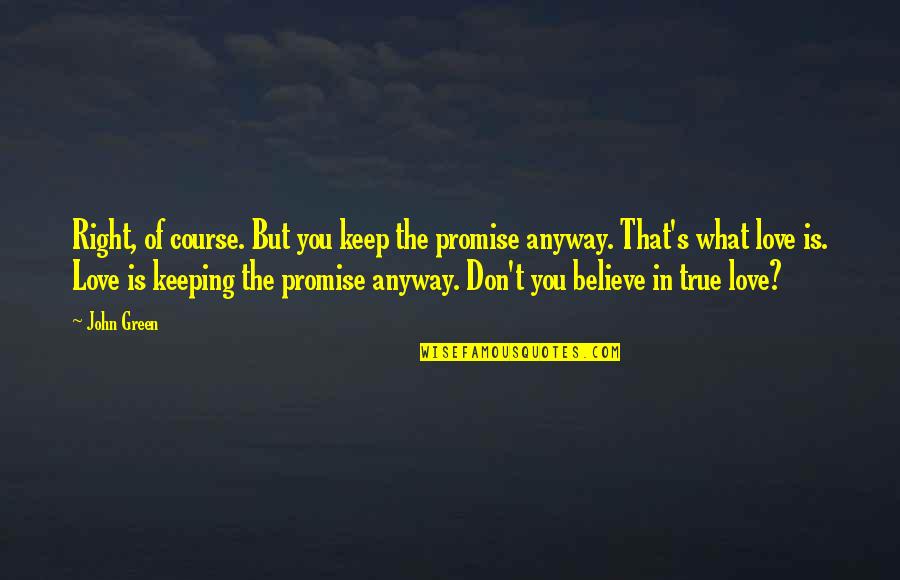 Believe True Love Quotes By John Green: Right, of course. But you keep the promise