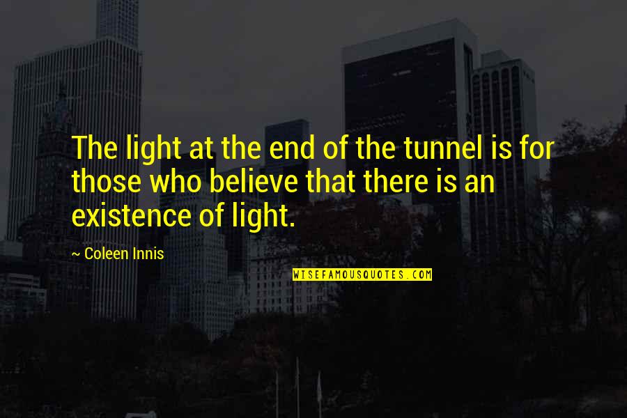 Believe Tunnel Quotes By Coleen Innis: The light at the end of the tunnel Believe Tunnel Quotes By Coleen Innis: The light at the end of the tunnel