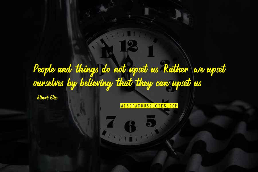 Believe We Can Quotes By Albert Ellis: People and things do not upset us. Rather,
