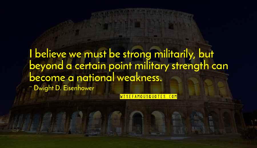 Believe We Can Quotes By Dwight D. Eisenhower: I believe we must be strong militarily, but