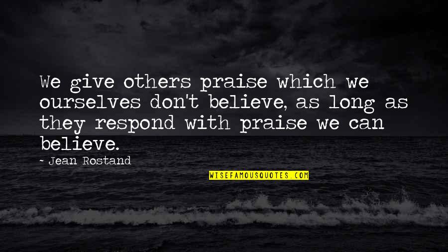 Believe We Can Quotes By Jean Rostand: We give others praise which we ourselves don't