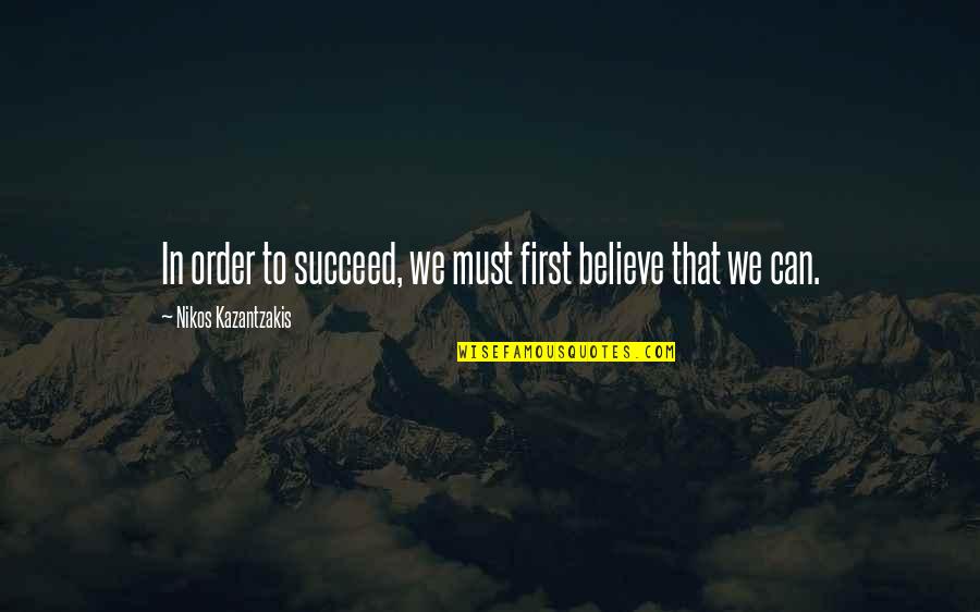 Believe We Can Quotes By Nikos Kazantzakis: In order to succeed, we must first believe