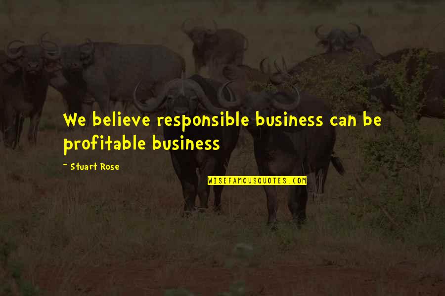 Believe We Can Quotes By Stuart Rose: We believe responsible business can be profitable business