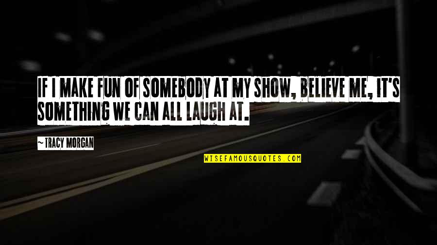 Believe We Can Quotes By Tracy Morgan: If I make fun of somebody at my