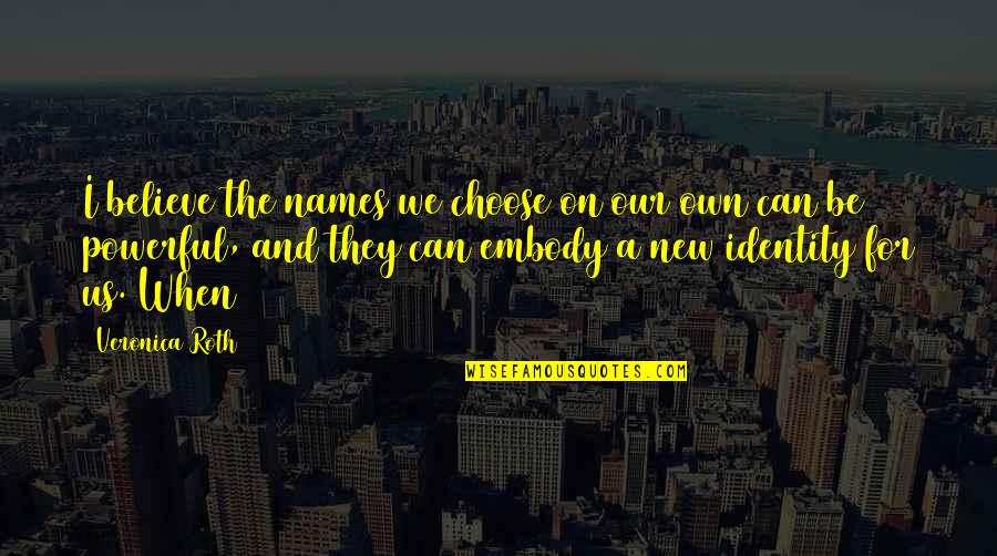 Believe We Can Quotes By Veronica Roth: I believe the names we choose on our