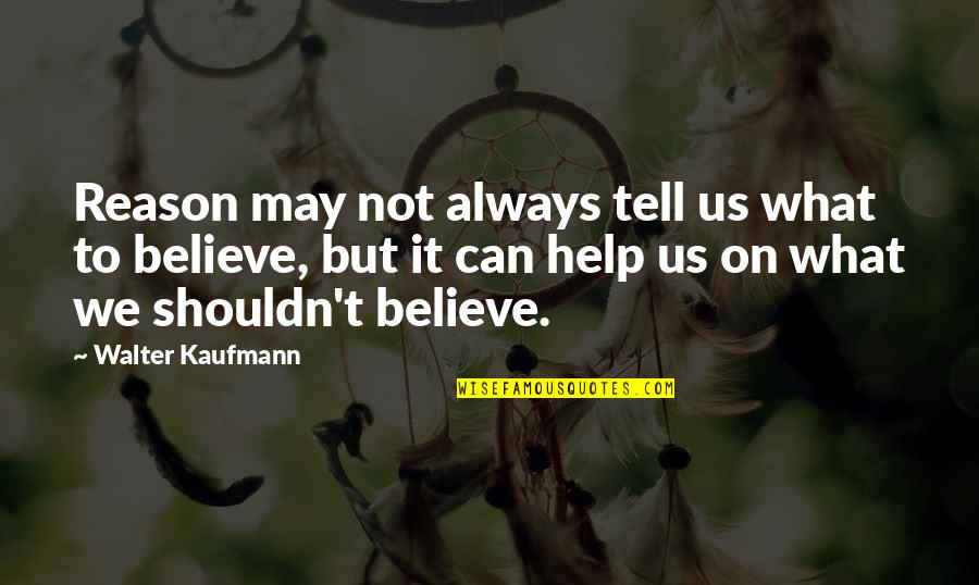 Believe We Can Quotes By Walter Kaufmann: Reason may not always tell us what to