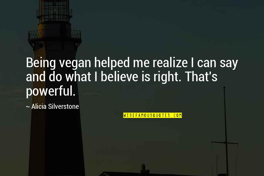 Believe What I Say Quotes By Alicia Silverstone: Being vegan helped me realize I can say