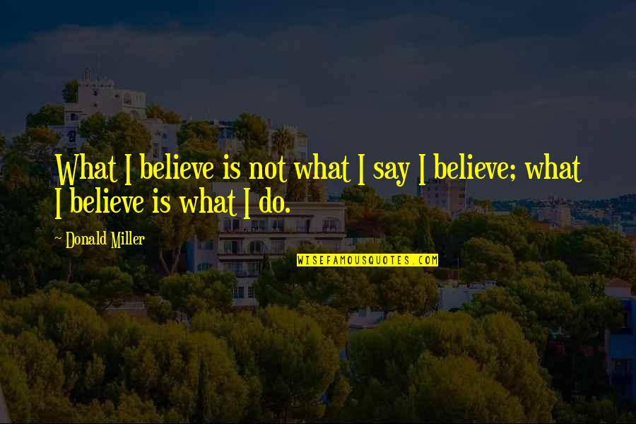 Believe What I Say Quotes By Donald Miller: What I believe is not what I say