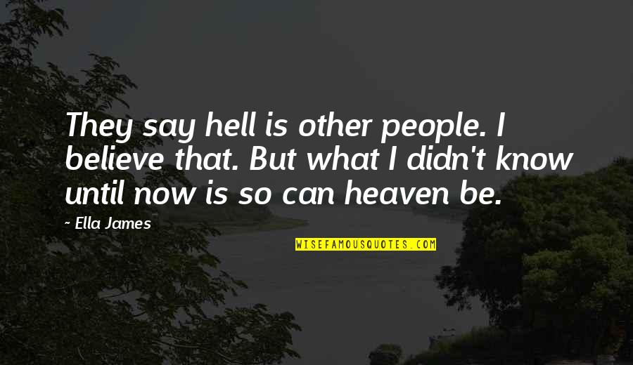 Believe What I Say Quotes By Ella James: They say hell is other people. I believe