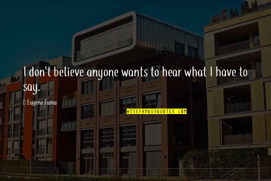 Believe What I Say Quotes By Eugene Fama: I don't believe anyone wants to hear what