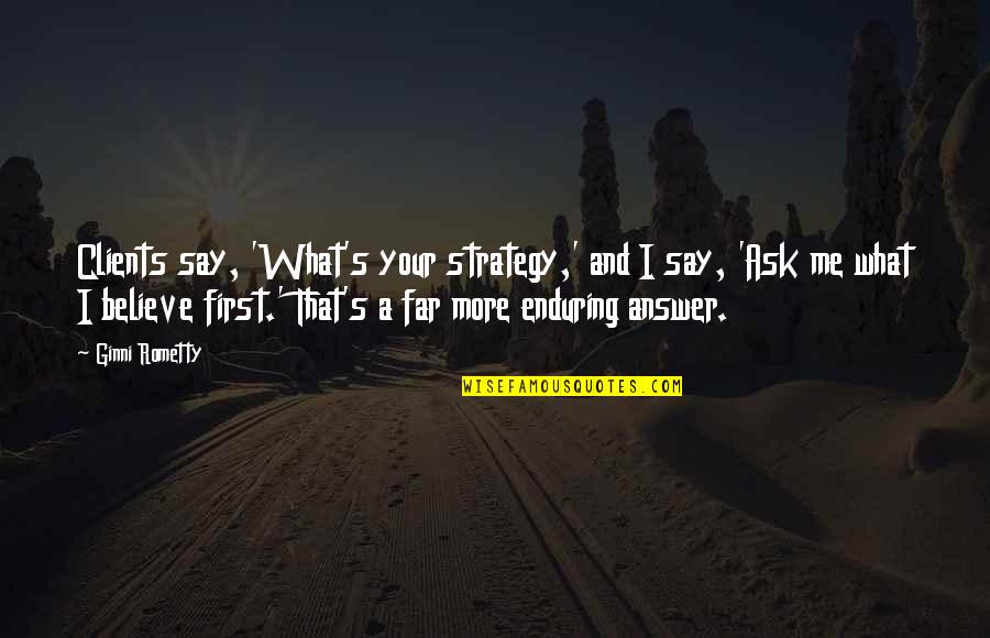 Believe What I Say Quotes By Ginni Rometty: Clients say, 'What's your strategy,' and I say, Believe What I Say Quotes By Ginni Rometty: Clients say, 'What's your strategy,' and I say,