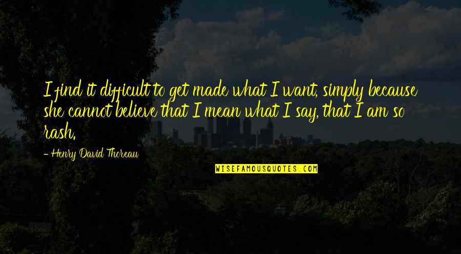 Believe What I Say Quotes By Henry David Thoreau: I find it difficult to get made what