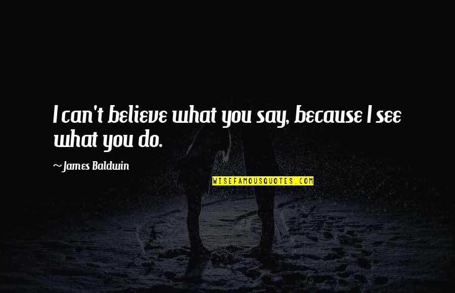 Believe What I Say Quotes By James Baldwin: I can't believe what you say, because I