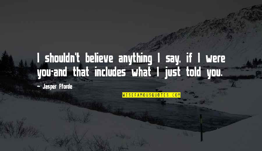 Believe What I Say Quotes By Jasper Fforde: I shouldn't believe anything I say, if I