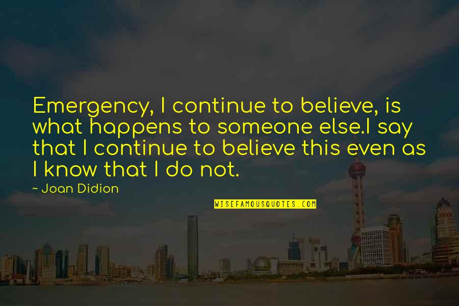 Believe What I Say Quotes By Joan Didion: Emergency, I continue to believe, is what happens